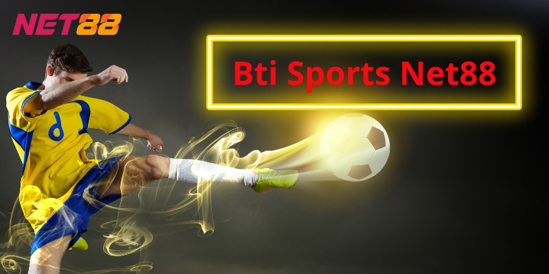 Bti Sports Net88 - Thưởng 3 Tỷ Từ Sân Chơi Bậc Nhất Việt Nam