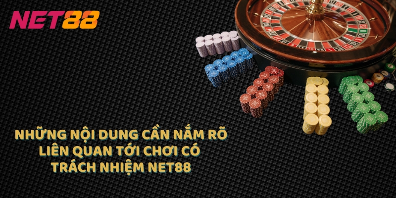 Những nội dung cần nắm rõ liên quan tới chơi có trách nhiệm Net88