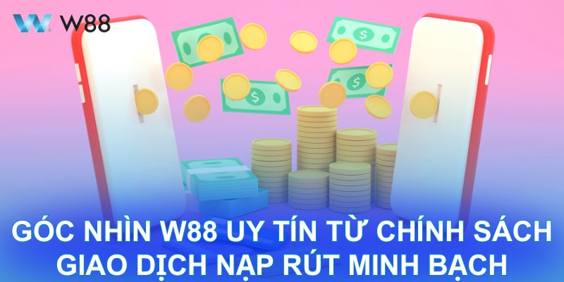 Góc nhìn W88 uy tín từ chính sách giao dịch nạp rút minh bạch